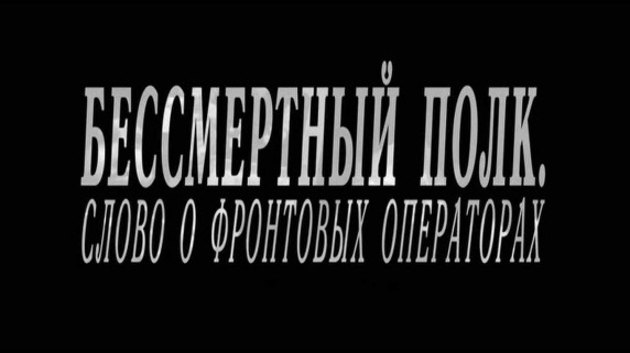 Бессмертный полк. Слово о фронтовых операторах 1 серия (2018)